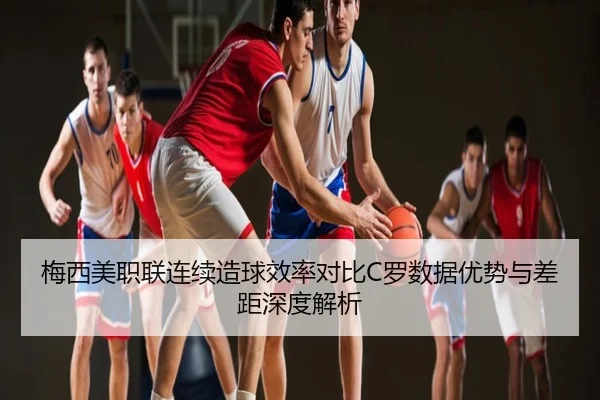 梅西美职联连续造球效率对比C罗数据优势与差距深度解析