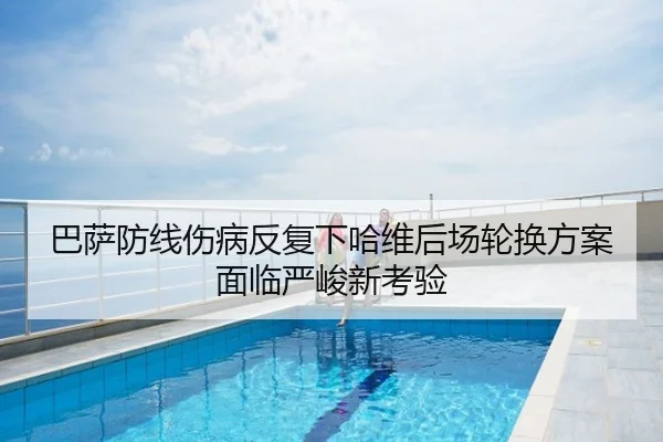 巴萨防线伤病反复下哈维后场轮换方案面临严峻新考验