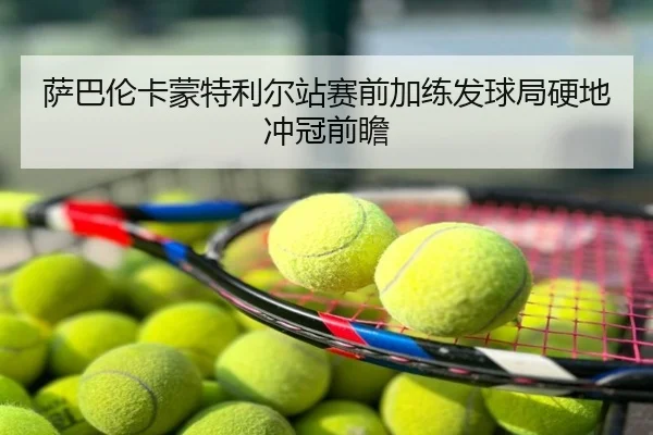萨巴伦卡蒙特利尔站赛前加练发球局硬地冲冠前瞻