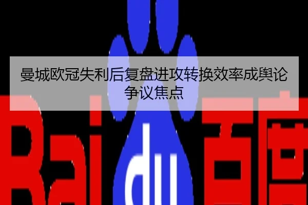 曼城欧冠失利后复盘进攻转换效率成舆论争议焦点