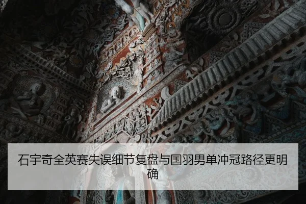 石宇奇全英赛失误细节复盘与国羽男单冲冠路径更明确