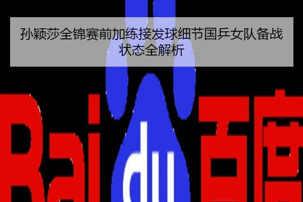 孙颖莎全锦赛前加练接发球细节国乒女队备战状态全解析